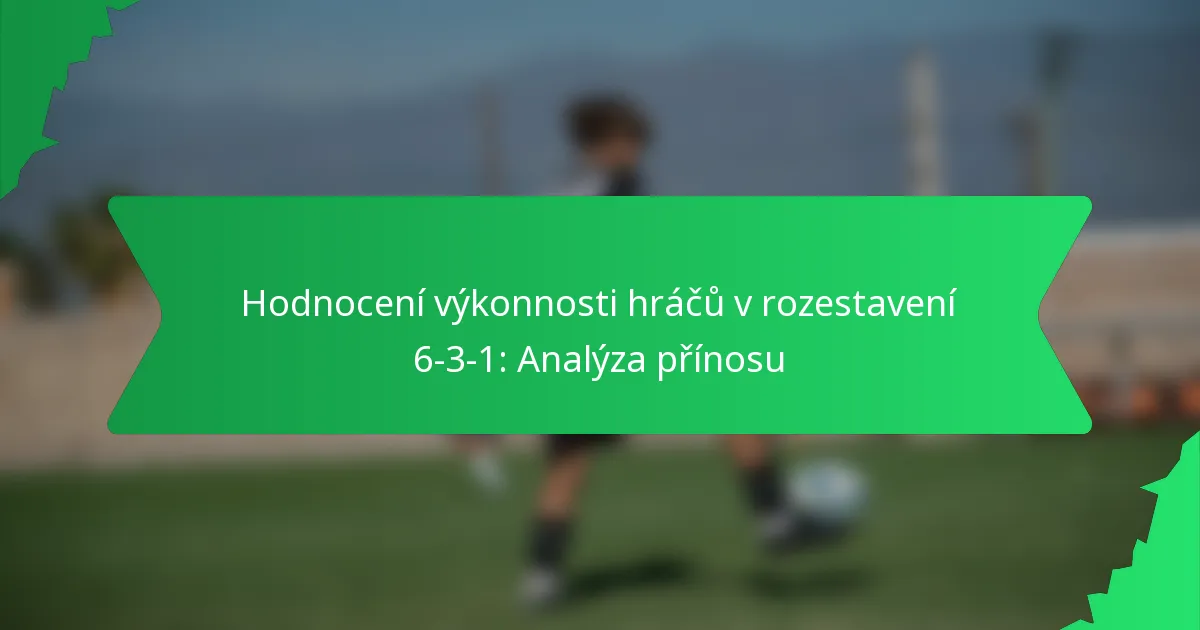 Hodnocení výkonnosti hráčů v rozestavení 6-3-1: Analýza přínosu