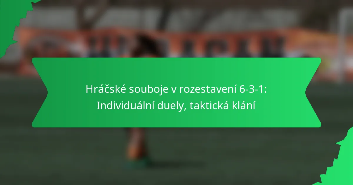 Hráčské souboje v rozestavení 6-3-1: Individuální duely, taktická klání