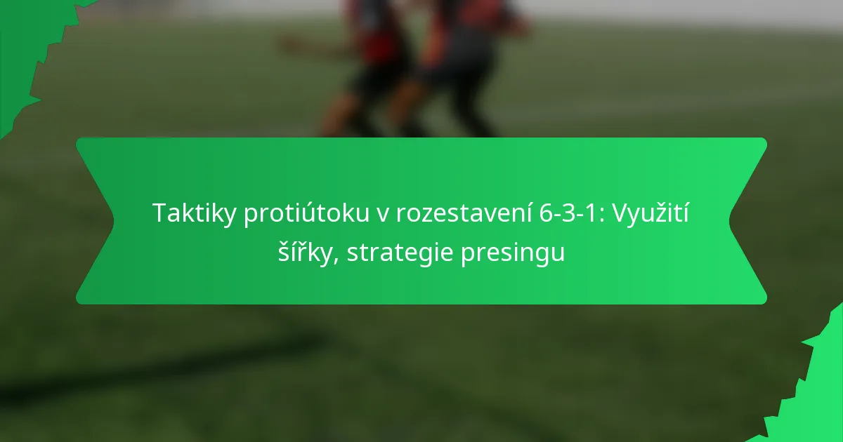 Taktiky protiútoku v rozestavení 6-3-1: Využití šířky, strategie presingu