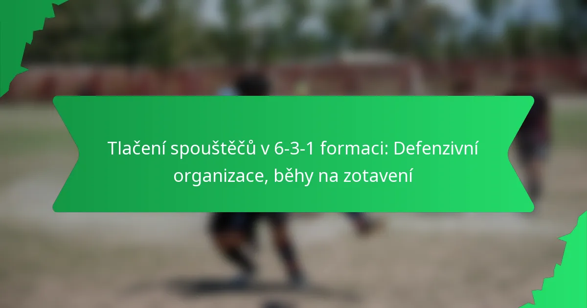Tlačení spouštěčů v 6-3-1 formaci: Defenzivní organizace, běhy na zotavení