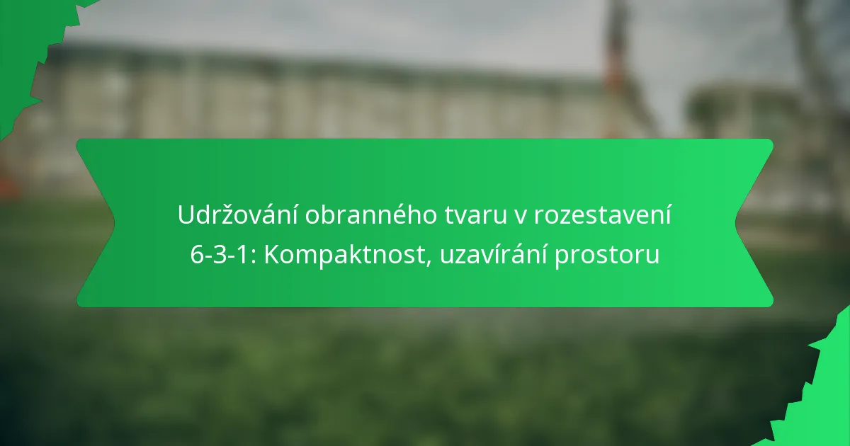 Udržování obranného tvaru v rozestavení 6-3-1: Kompaktnost, uzavírání prostoru