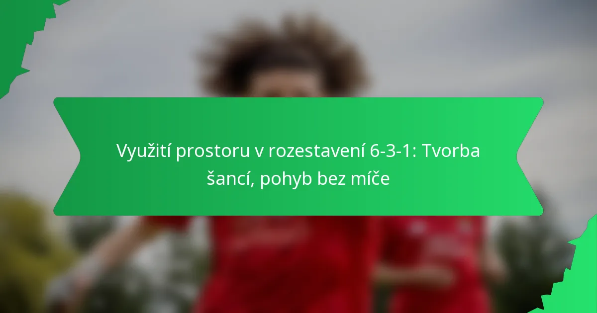 Využití prostoru v rozestavení 6-3-1: Tvorba šancí, pohyb bez míče