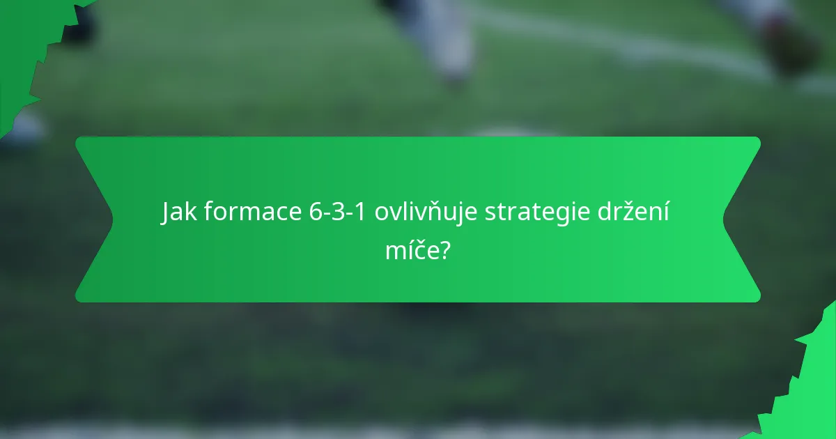 Jak formace 6-3-1 ovlivňuje strategie držení míče?