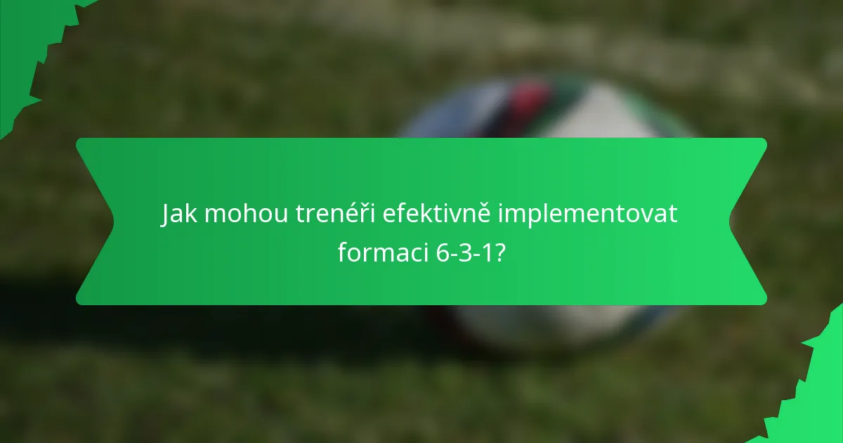 Jak mohou trenéři efektivně implementovat formaci 6-3-1?