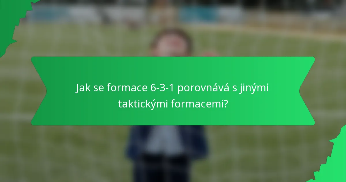 Jak se formace 6-3-1 porovnává s jinými taktickými formacemi?