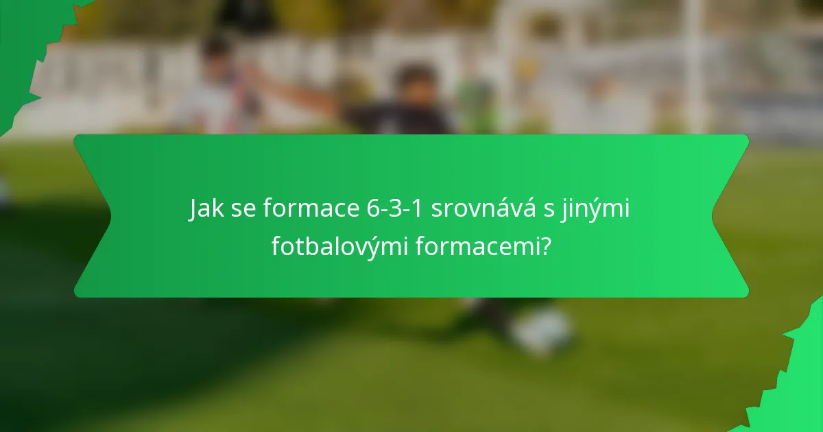 Jak se formace 6-3-1 srovnává s jinými fotbalovými formacemi?
