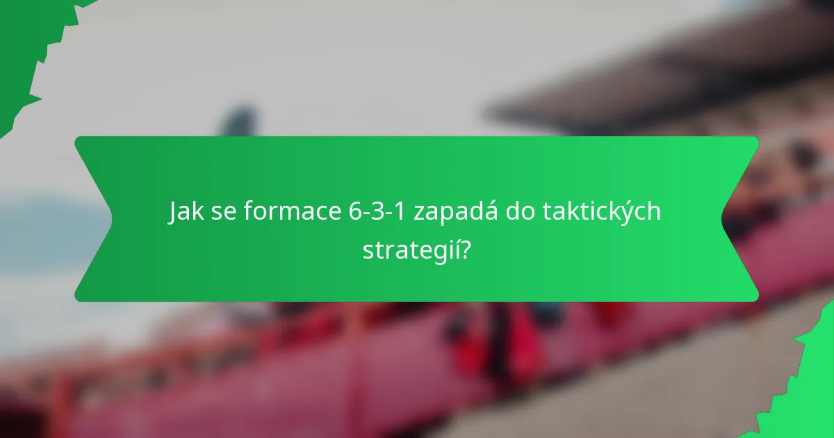 Jak se formace 6-3-1 zapadá do taktických strategií?