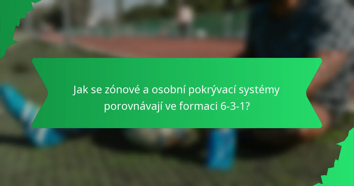 Jak se zónové a osobní pokrývací systémy porovnávají ve formaci 6-3-1?