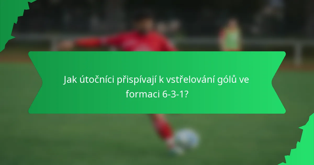 Jak útočníci přispívají k vstřelování gólů ve formaci 6-3-1?