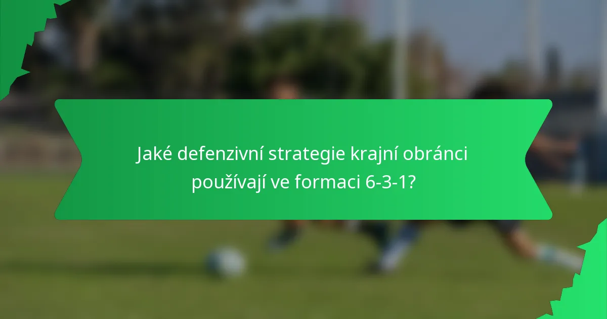Jaké defenzivní strategie krajní obránci používají ve formaci 6-3-1?