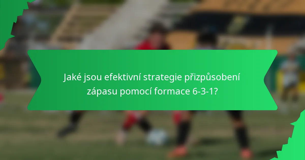 Jaké jsou efektivní strategie přizpůsobení zápasu pomocí formace 6-3-1?