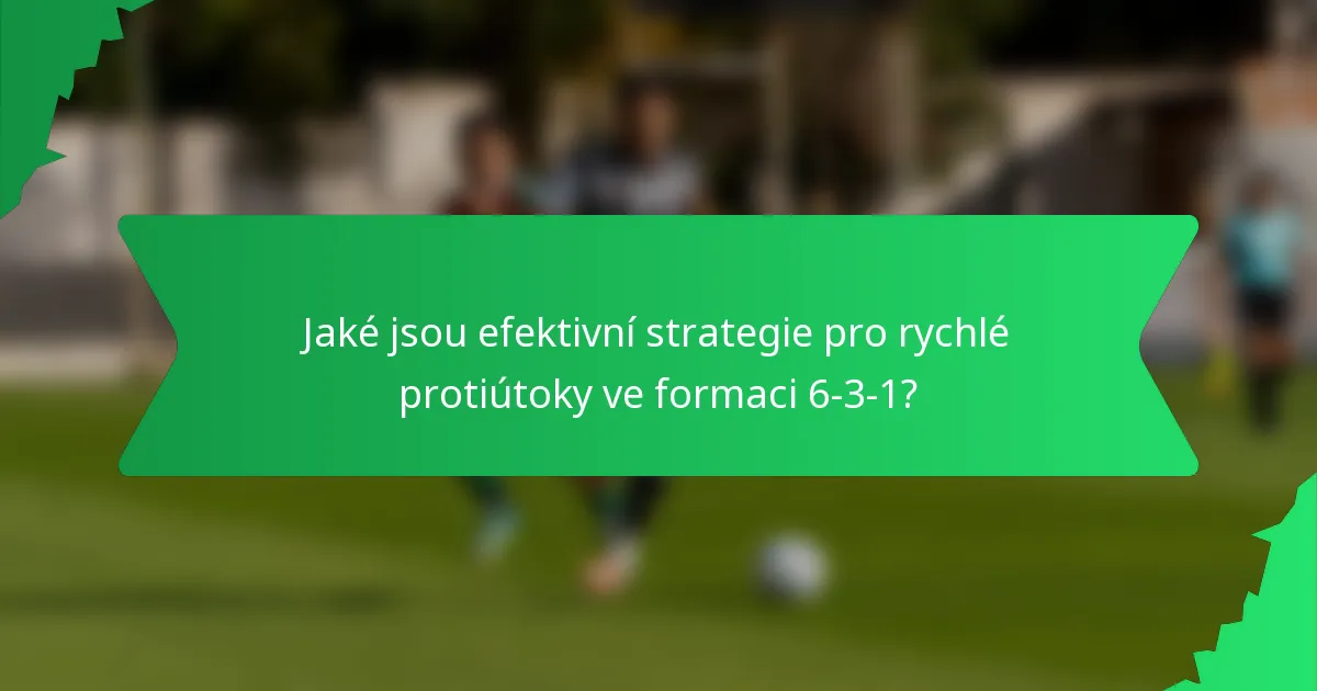 Jaké jsou efektivní strategie pro rychlé protiútoky ve formaci 6-3-1?
