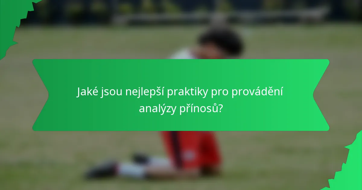 Jaké jsou nejlepší praktiky pro provádění analýzy přínosů?