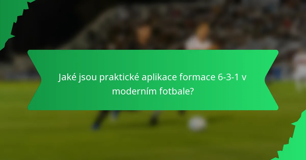 Jaké jsou praktické aplikace formace 6-3-1 v moderním fotbale?