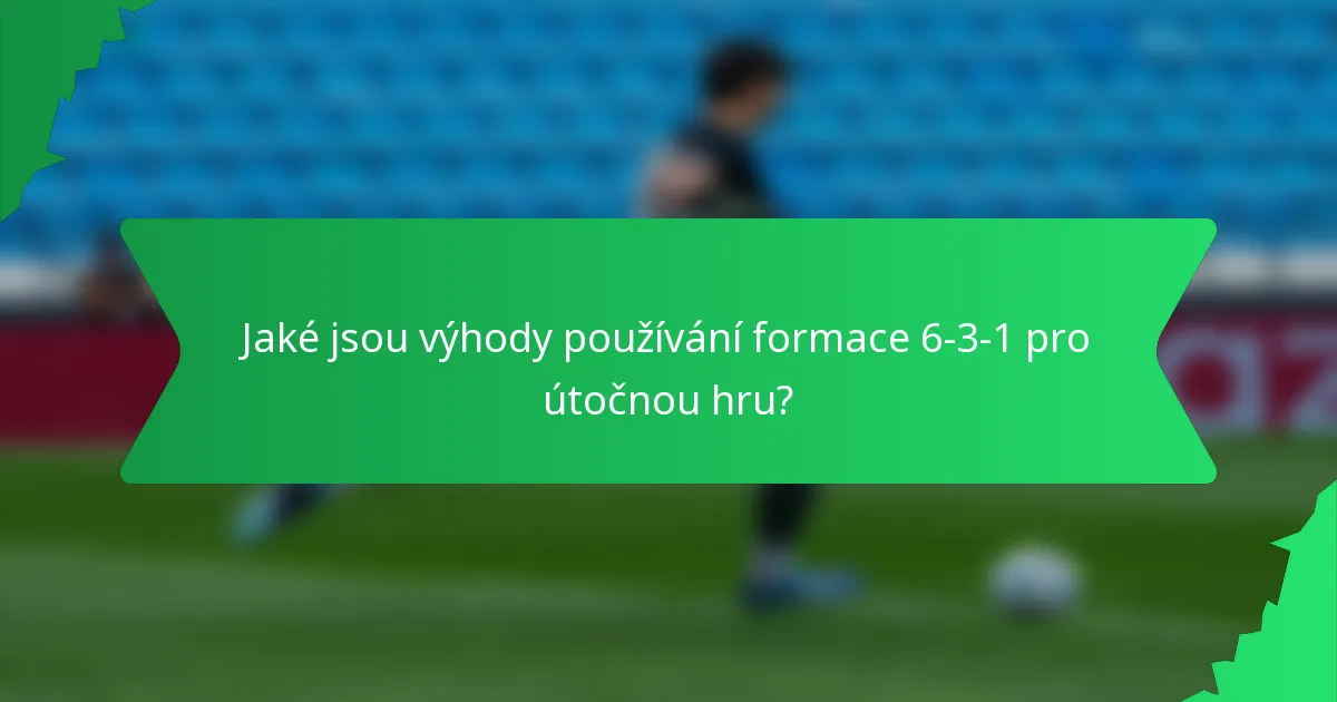 Jaké jsou výhody používání formace 6-3-1 pro útočnou hru?