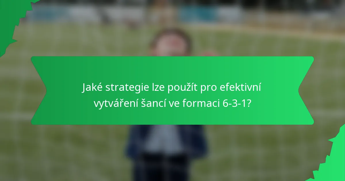 Jaké strategie lze použít pro efektivní vytváření šancí ve formaci 6-3-1?
