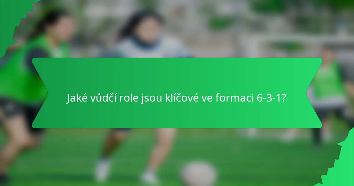 Jaké vůdčí role jsou klíčové ve formaci 6-3-1?
