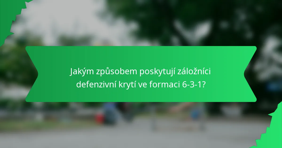 Jakým způsobem poskytují záložníci defenzivní krytí ve formaci 6-3-1?